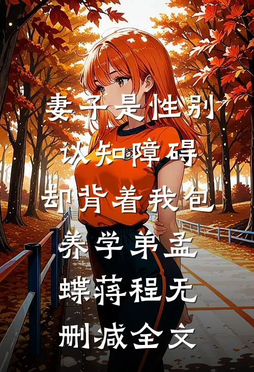 妻子是性别认知障碍，却背着我包养学弟孟蝶蒋程无删减全文
