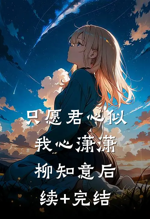 只愿君心似我心潇潇柳知意后续+完结
