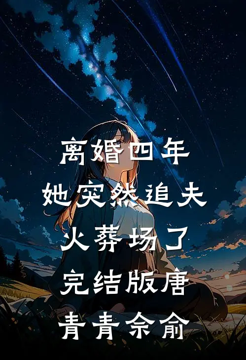离婚四年，她突然追夫火葬场了完结版唐青青佘俞