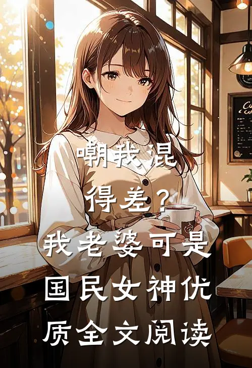 嘲我混得差？我老婆可是国民女神优质全文阅读