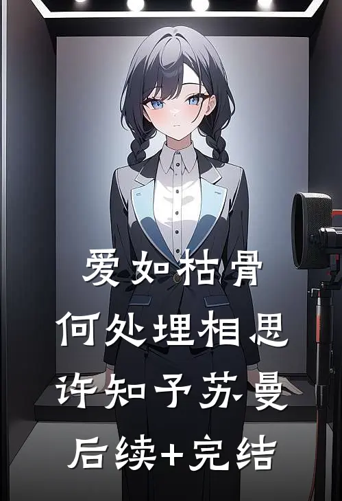 爱如枯骨，何处埋相思许知予苏曼后续+完结