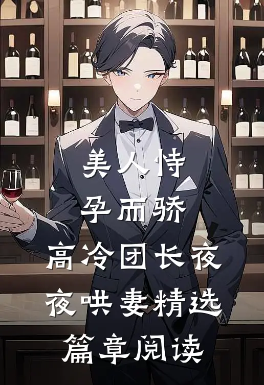 美人恃孕而骄，高冷团长夜夜哄妻精选篇章阅读