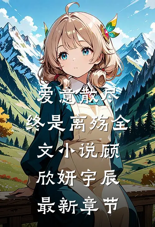 爱意散尽，终是离殇全文小说顾欣妍宇辰最新章节