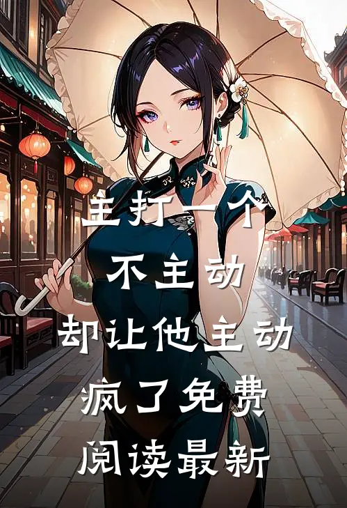 主打一个不主动，却让他主动疯了免费阅读最新