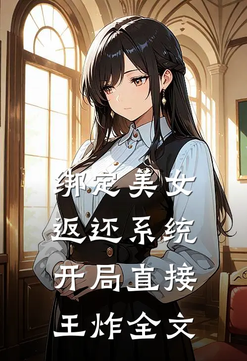 绑定美女返还系统，开局直接王炸全文