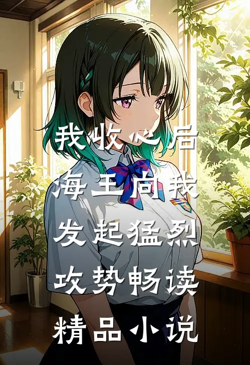 我收心后，海王向我发起猛烈攻势畅读精品小说