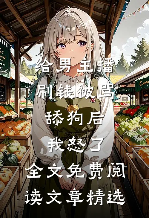 给男主播刷钱被骂舔狗后,我怒了,全文免费阅读文章精选