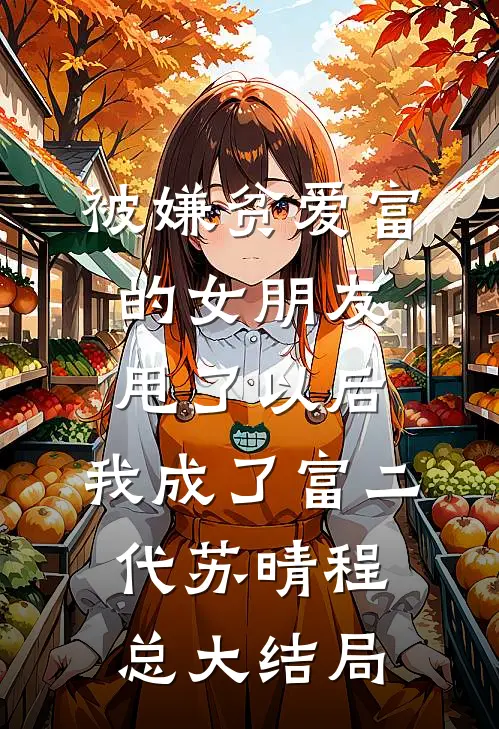 被嫌贫爱富的女朋友甩了以后，我成了富二代苏晴程总大结局