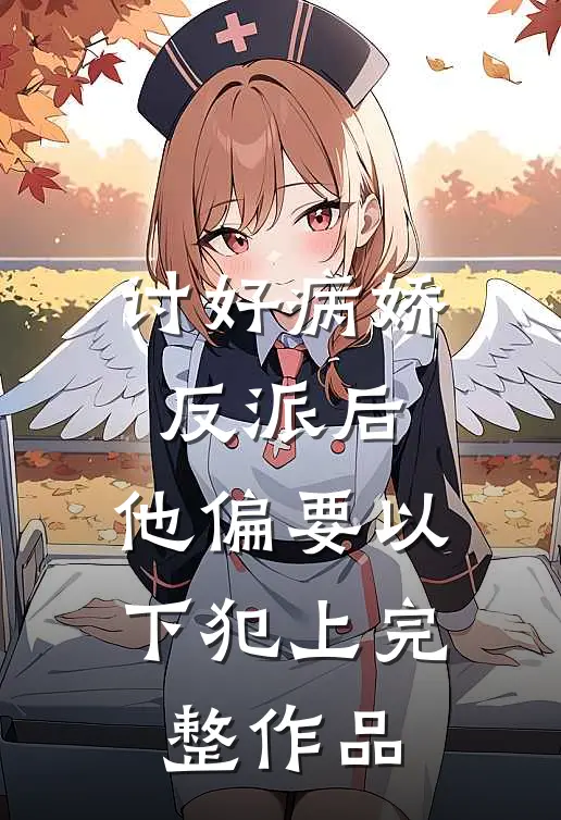 讨好病娇反派后，他偏要以下犯上完整作品