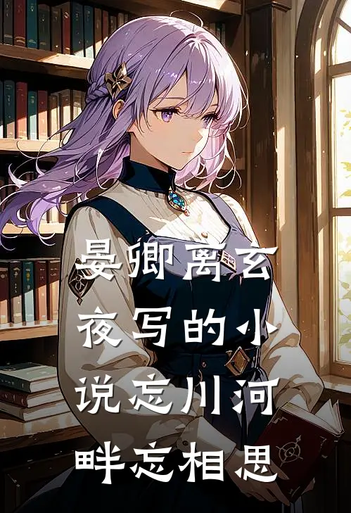 晏卿离玄夜写的小说忘川河畔忘相思
