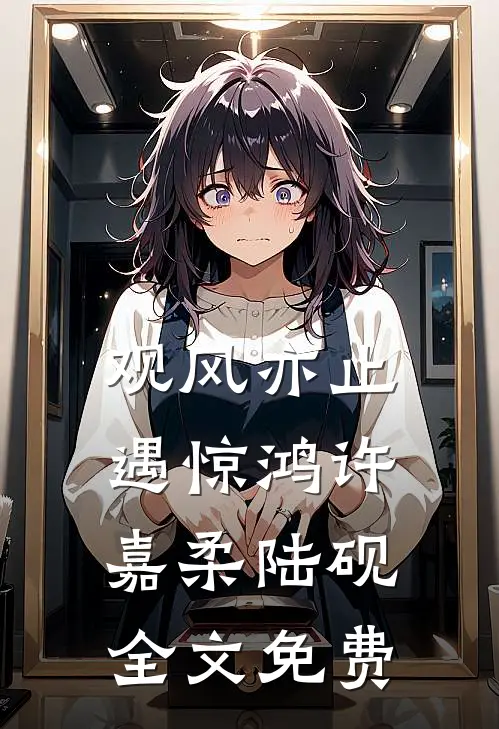 观风亦止遇惊鸿许嘉柔陆砚全文免费