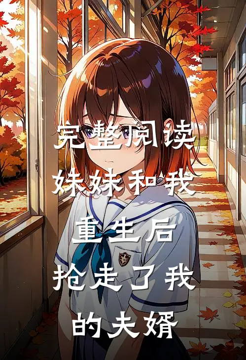 完整阅读妹妹和我重生后，抢走了我的夫婿