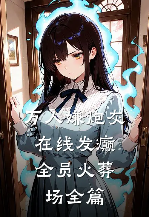 万人嫌炮灰在线发癫，全员火葬场全篇