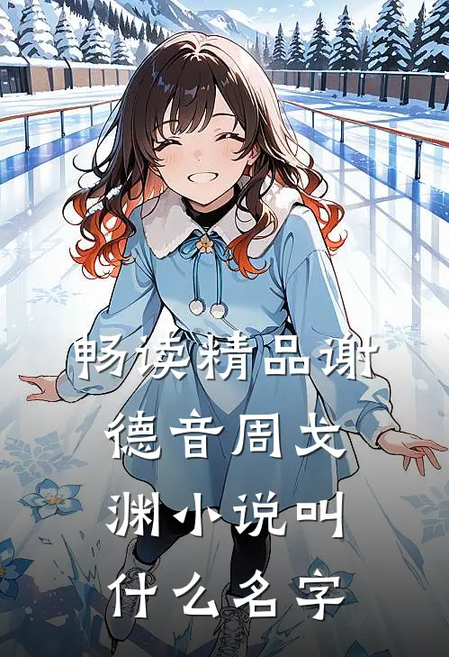 畅读精品谢德音周戈渊小说叫什么名字