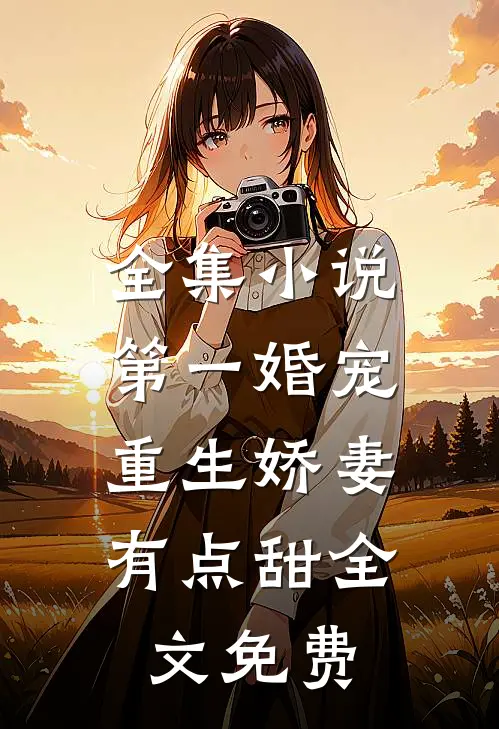 全集小说第一婚宠,重生娇妻有点甜全文免费
