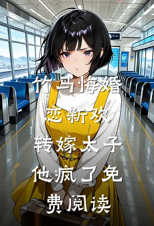 竹马悔婚恋新欢，转嫁太子他疯了免费阅读