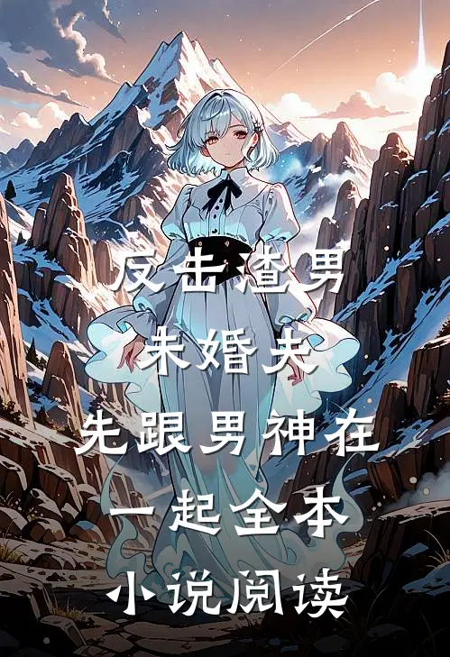 反击渣男未婚夫，先跟男神在一起全本小说阅读