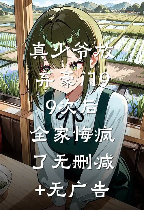 真少爷放弃豪门99次后，全家悔疯了无删减+无广告