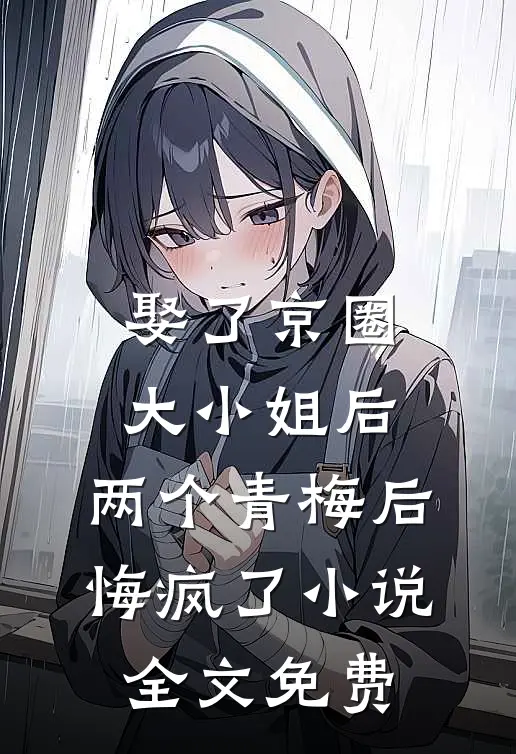娶了京圈大小姐后，两个青梅后悔疯了小说全文免费
