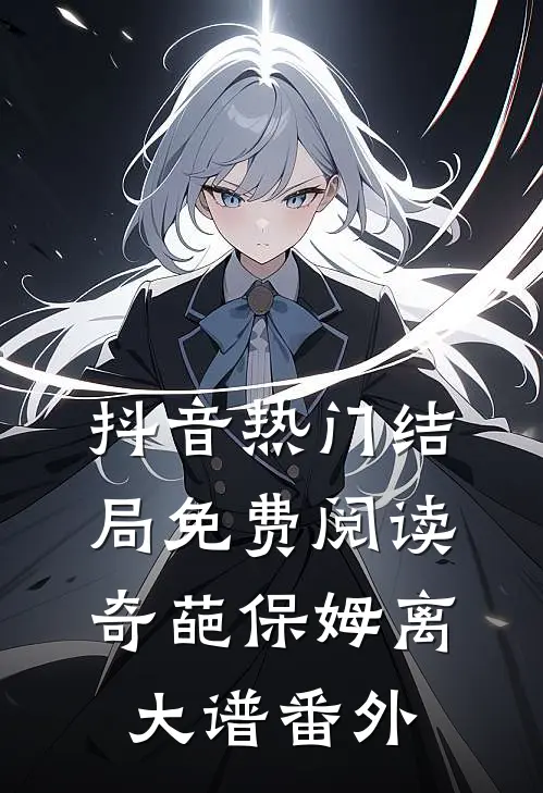 抖音热门结局免费阅读奇葩保姆离大谱番外