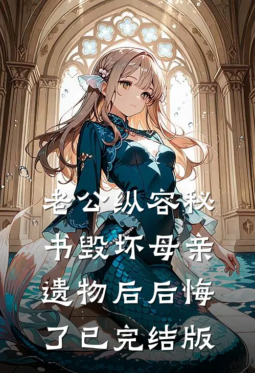 老公纵容秘书毁坏母亲遗物后后悔了已完结版