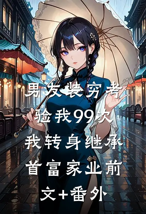 男友装穷考验我99次，我转身继承首富家业前文+番外