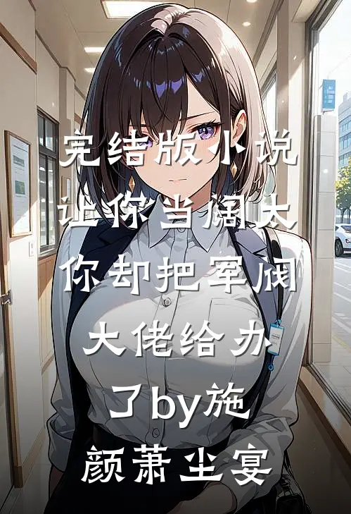 完结版小说让你当阔太，你却把军阀大佬给办了by施颜萧尘宴