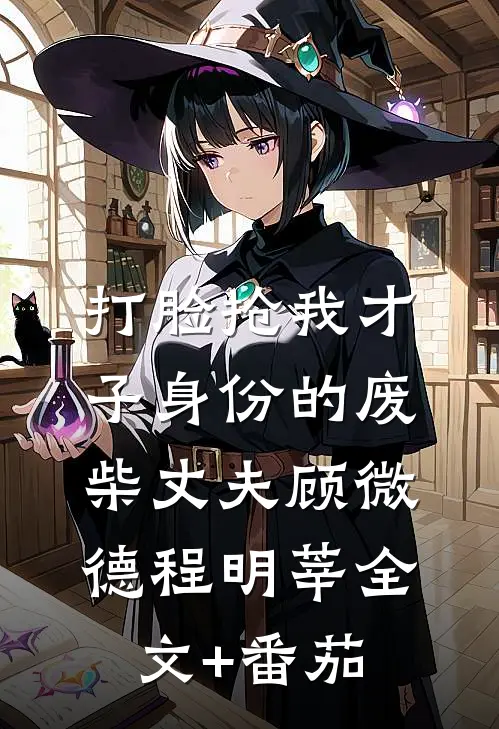 打脸抢我才子身份的废柴丈夫顾微德程明莘全文+番茄