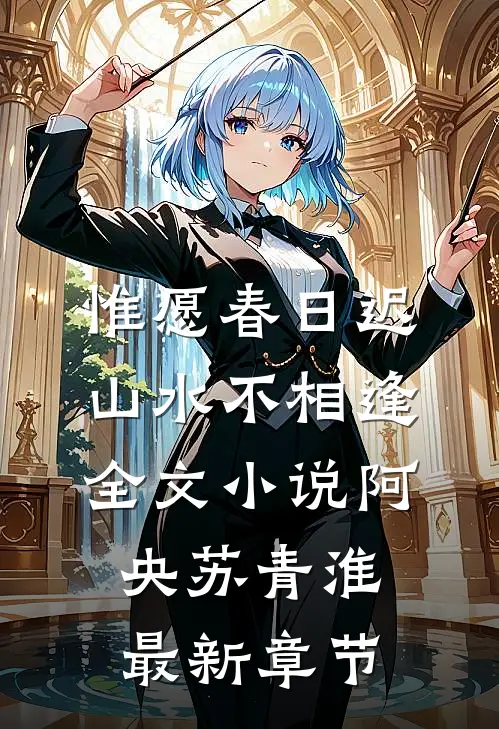 惟愿春日迟，山水不相逢全文小说阿央苏青淮最新章节