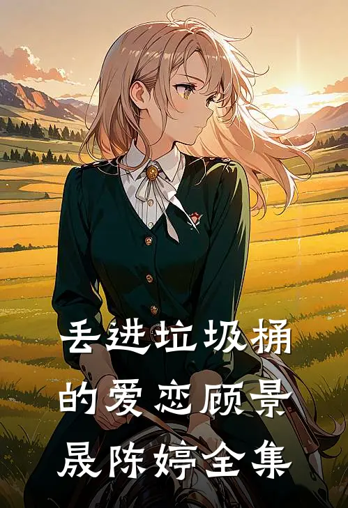 丢进垃圾桶的爱恋顾景晟陈婷 全集