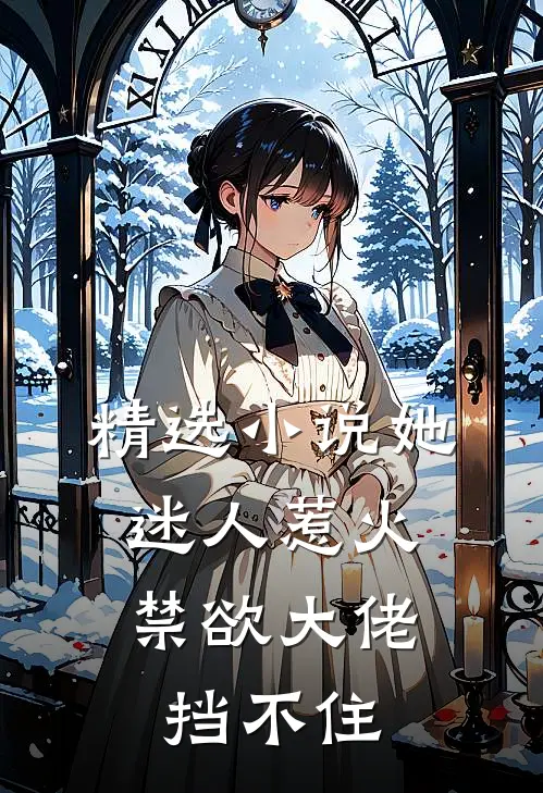 精选小说她迷人惹火，禁欲大佬挡不住