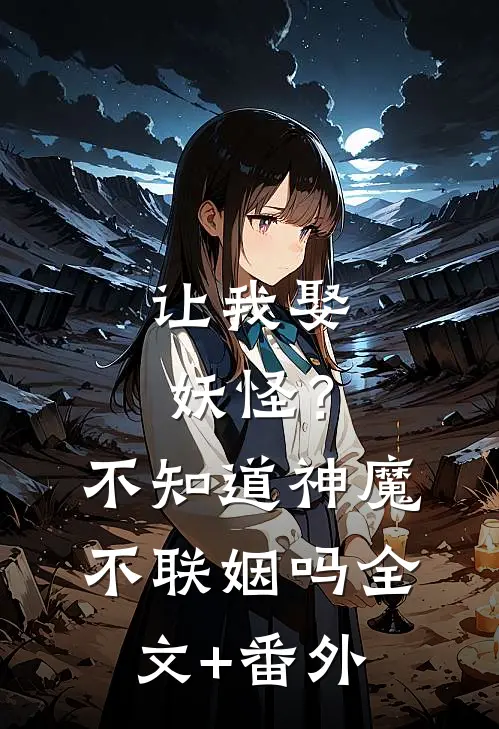 让我娶妖怪？不知道神魔不联姻吗全文+番外