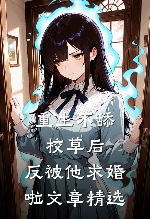 重生不舔校草后，反被他求婚啦文章精选