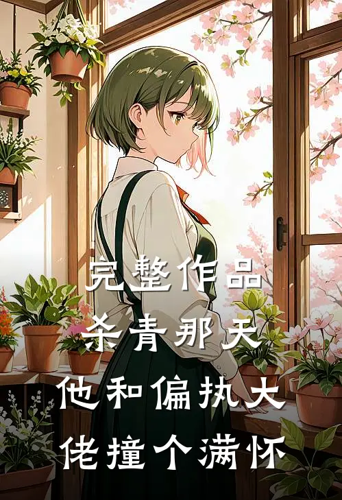 完整作品杀青那天，他和偏执大佬撞个满怀