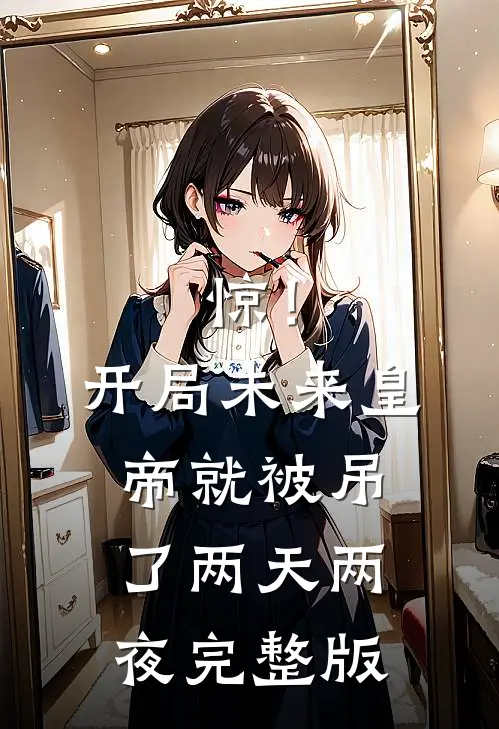 惊！开局未来皇帝就被吊了两天两夜完整版