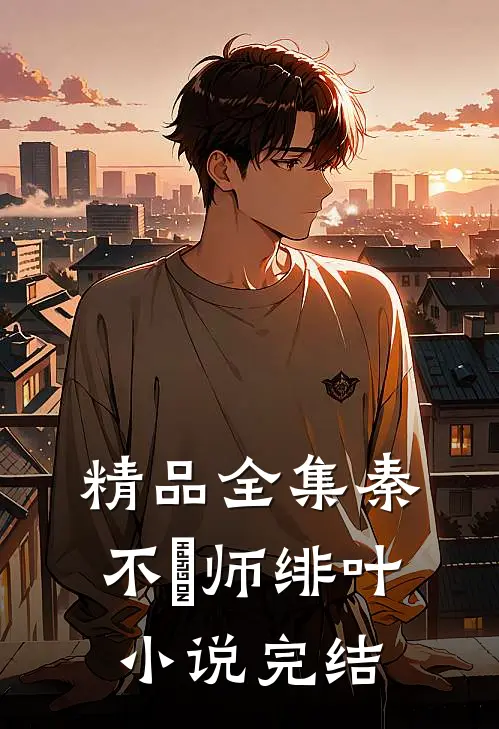 精品全集秦不俍师绯叶小说完结