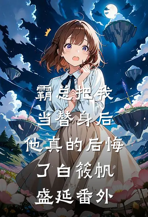 霸总把我当替身后，他真的后悔了白筱帆盛延番外