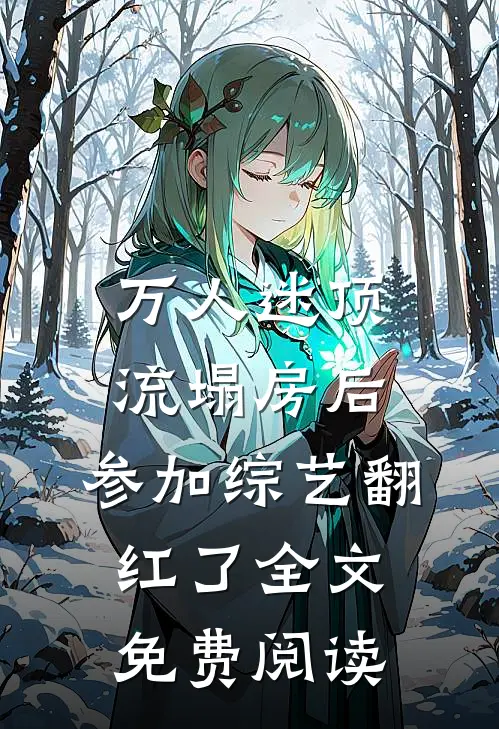 万人迷顶流塌房后，参加综艺翻红了全文免费阅读