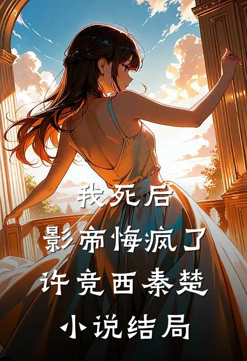 我死后，影帝悔疯了许竞西秦楚小说结局