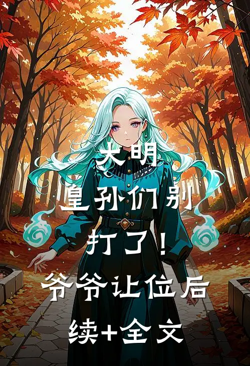 大明：皇孙们别打了！爷爷让位后续+全文