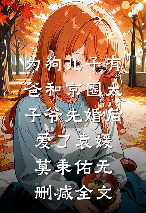 为狗儿子有爸和京圈太子爷先婚后爱了袁媛莫秉佑无删减全文