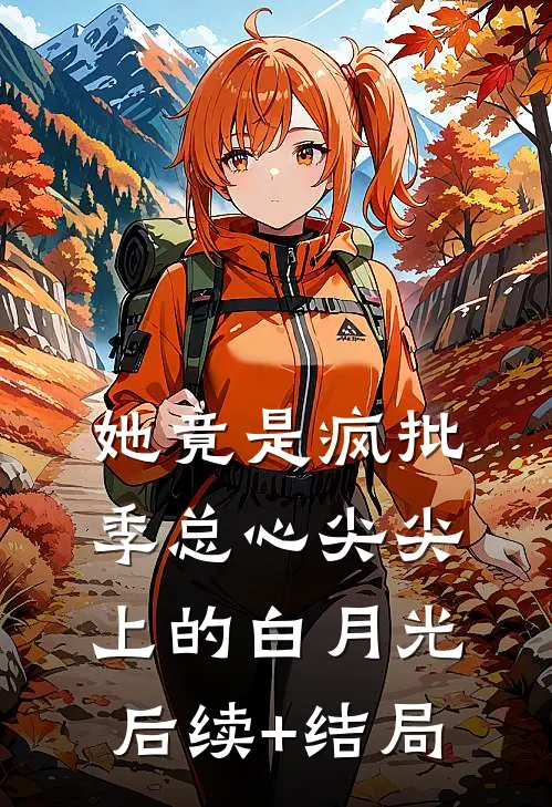 她竟是疯批季总心尖尖上的白月光后续+结局
