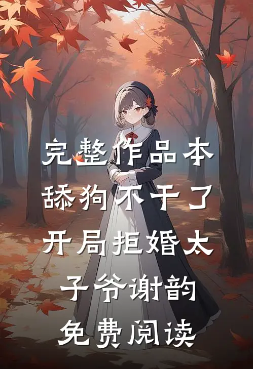 完整作品本舔狗不干了开局拒婚太子爷谢韵免费阅读