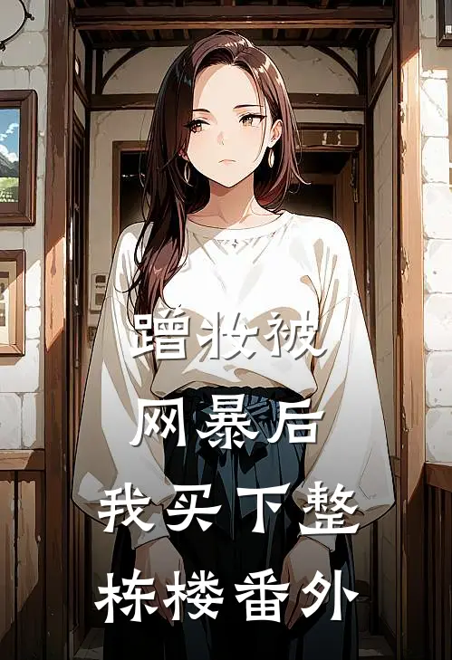 蹭妆被网暴后，我买下整栋楼 番外