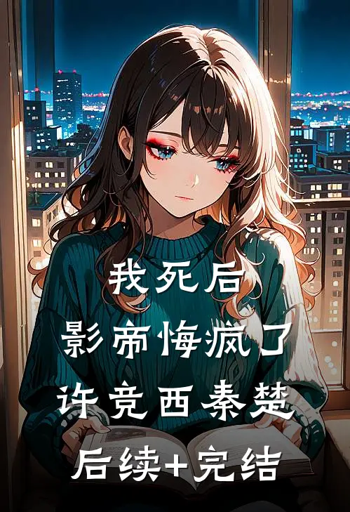 我死后，影帝悔疯了许竞西秦楚后续+完结