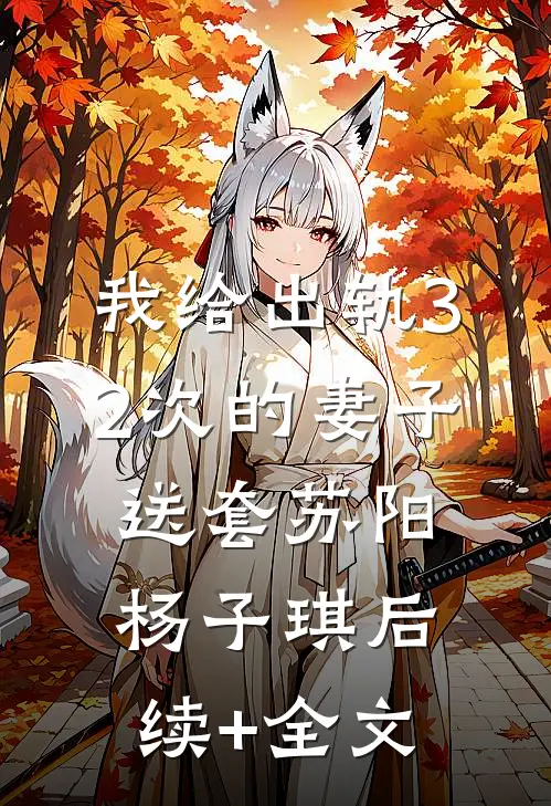 我给出轨32次的妻子送套苏阳杨子琪后续+全文