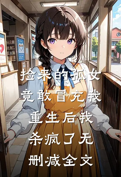 捡来的孤女竟敢冒充我，重生后我杀疯了无删减全文