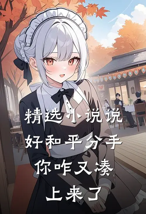 精选小说说好和平分手，你咋又凑上来了