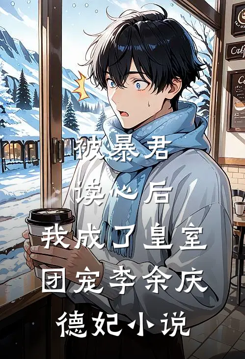 被暴君读心后，我成了皇室团宠李余庆德妃小说