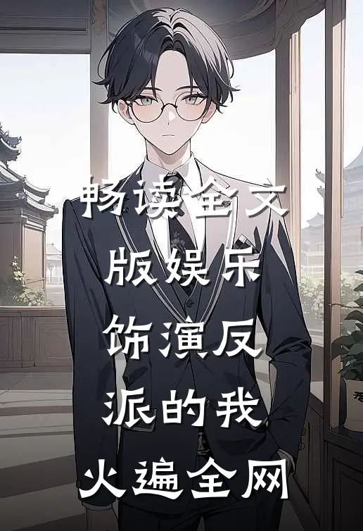 畅读全文版娱乐：饰演反派的我，火遍全网